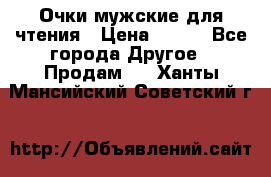 Очки мужские для чтения › Цена ­ 184 - Все города Другое » Продам   . Ханты-Мансийский,Советский г.